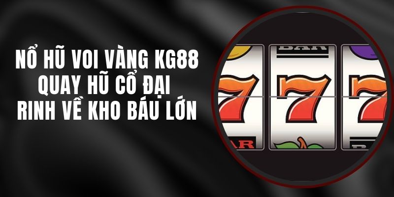 Nổ Hũ Voi Vàng KG88 - Quay Hũ Cổ Đại Rinh Về Kho Báu Lớn